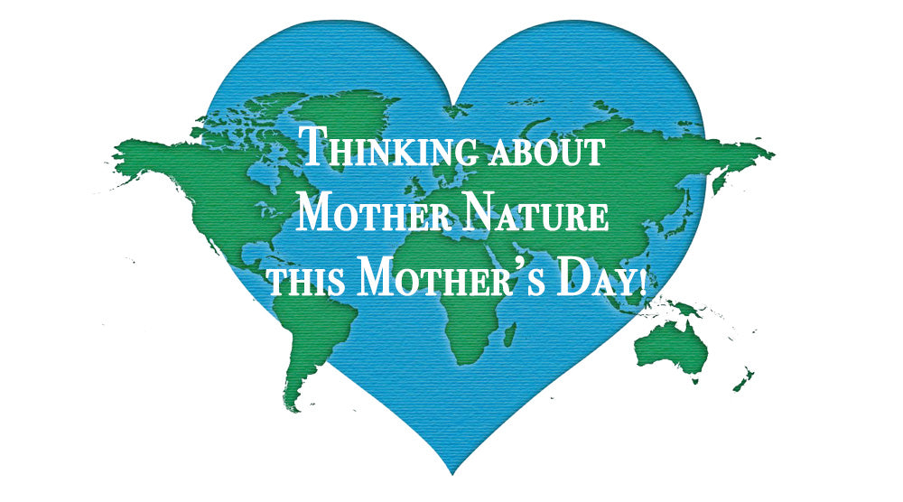 Thinking about Mother Nature this Mother’s Day!